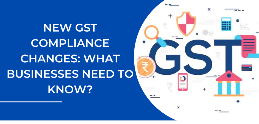 New GST Compliance changes: What Businesses Need to Know?